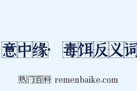 意中缘·毒饵反义词是什么意思的图片